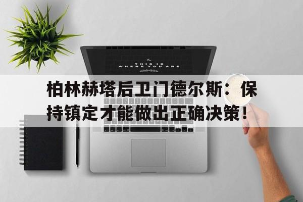 678体育登录入口-柏林赫塔后卫门德尔斯：保持镇定才能做出正确决策！(柏林赫塔vs荷尔斯泰因分析)