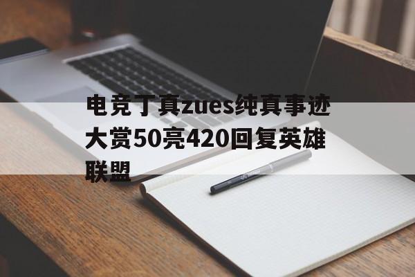 678体育网页版-电竞丁真zues纯真事迹大赏50亮420回复英雄联盟